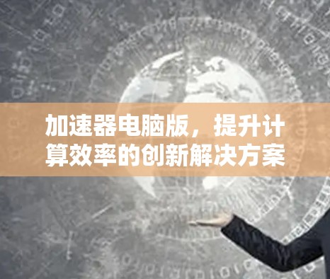 加速器电脑版，提升计算效率的创新解决方案