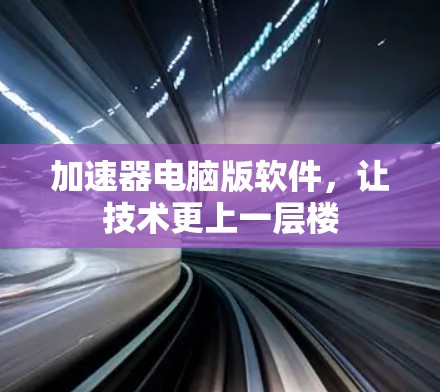 加速器电脑版软件，让技术更上一层楼