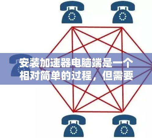 安装加速器电脑端是一个相对简单的过程，但需要遵循以下步骤以确保成功