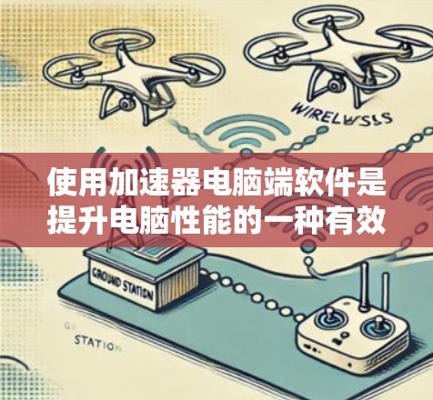 使用加速器电脑端软件是提升电脑性能的一种有效方法。以下是一个结构化的指南，帮助你全面了解和使用加速器软件