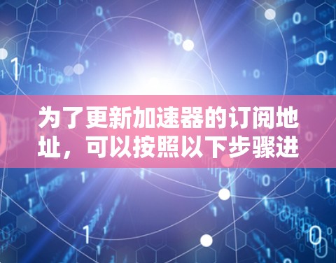 为了更新加速器的订阅地址,可以按照以下步骤进行操作
