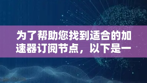 为了帮助您找到适合的加速器订阅节点，以下是一些步骤性的指南，希望能为您提供有用的信息