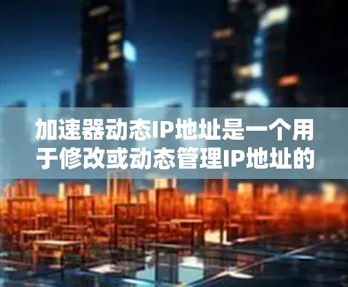 加速器动态IP地址是一个用于修改或动态管理IP地址的工具。它可以帮助用户在需要的时候修改IP地址,从而优化网络连接。以下是关于加速器动态IP地址的一些基本信息和推荐工具
