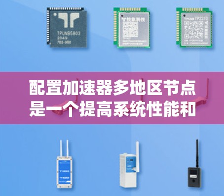 配置加速器多地区节点是一个提高系统性能和资源利用率的重要步骤。以下是详细的操作步骤,帮助您实现这一目标