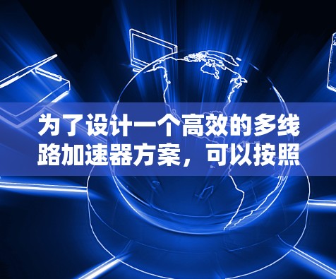 为了设计一个高效的多线路加速器方案,可以按照以下步骤进行