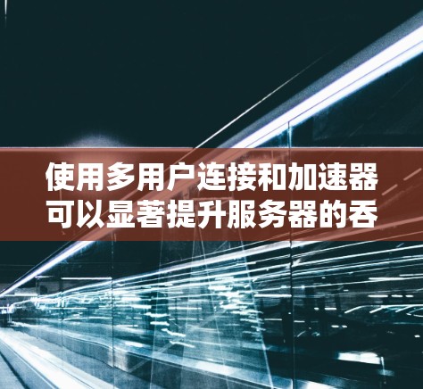 使用多用户连接和加速器可以显著提升服务器的吞吐量和响应速度,但需要谨慎配置以避免资源过度使用和潜在的性能问题。以下是一步步的指南 使用多用户连接和加速器可以显著提升服务器的吞吐量和响应速度,但需要谨慎配置以避免资源过度使用和潜在的性能问题。以下是一步步的指南