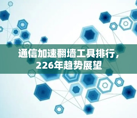 通信加速<strong>翻墙</strong>工具排行，226年趋势展望