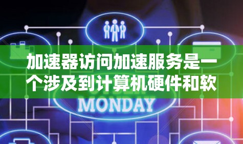 加速器访问加速服务是一个涉及到计算机硬件和软件技术的术语，具体含义如下