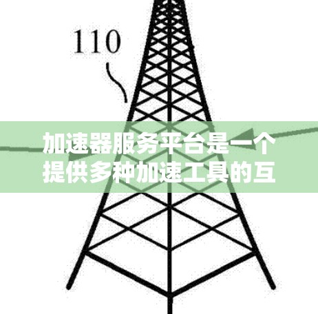 加速器服务平台是一个提供多种加速工具的互联网平台，旨在帮助用户提高工作效率和解决问题。以下是关于该平台的详细总结