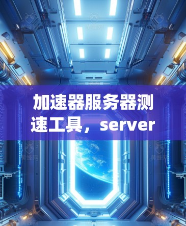 加速器服务器测速工具,server speed optimization的智能解决方案