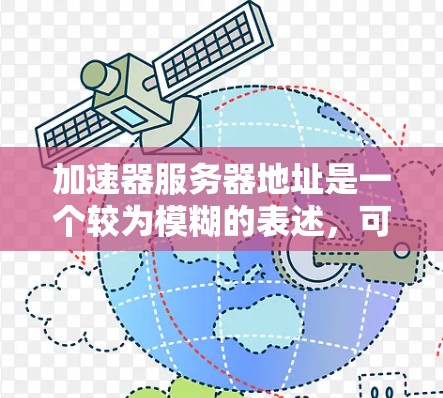 加速器服务器地址是一个较为模糊的表述,可能指的是几种不同的概念,具体情况如下