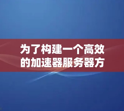 为了构建一个高效的加速器服务器方案,需从多个维度进行综合考虑,确保优化后的系统能够有效满足用户需求。以下是详细的方案规划