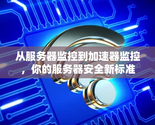 从服务器监控到加速器监控,你的服务器安全新标准