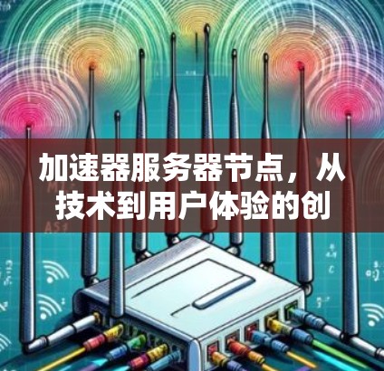 加速器服务器节点,从技术到用户体验的创新突破