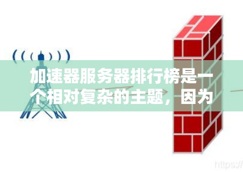 加速器服务器排行榜是一个相对复杂的主题,因为它取决于多个因素,包括服务器的类型、功能需求、应用场景以及用户的具体需求。以下是一些常见的加速器类型及其特点,供你参考