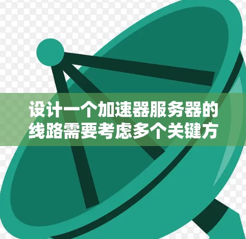 设计一个加速器服务器的线路需要考虑多个关键方面,以确保数据传输高效、安全。以下是一个详细的步骤指南