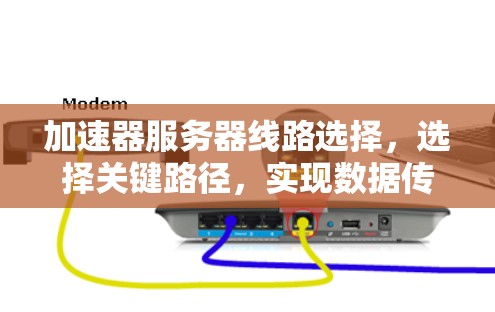 加速器服务器线路选择，选择关键路径，实现数据传输的高效与安全