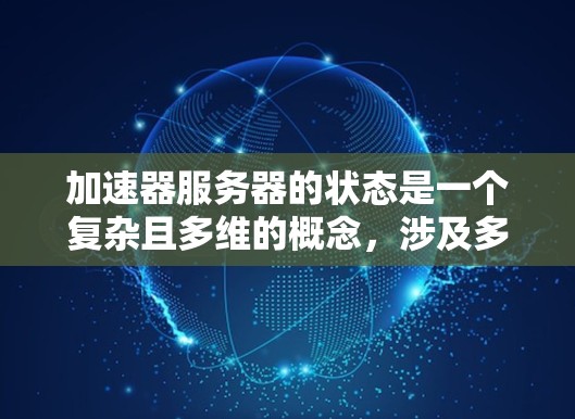 加速器服务器的状态是一个复杂且多维的概念,涉及多个方面如何优化和管理以确保高效的数据传输和加速效果。以下是对此问题的逐步解释和总结