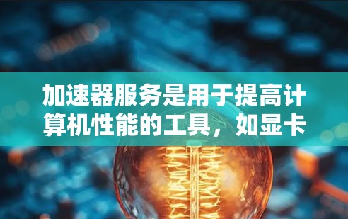 加速器服务是用于提高计算机性能的工具,如显卡驱动、加速器软件等。以下是一些通用的步骤和建议,帮助您更好地使用加速器服务