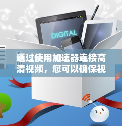 通过使用加速器连接高清视频，您可以确保视频流流畅且无卡顿。以下是一个详细且清晰的步骤指南