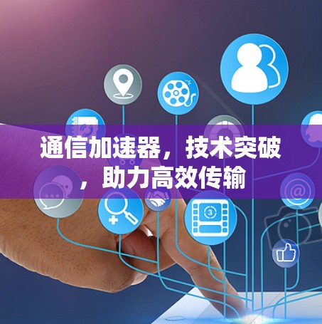 通信加速器,技术突破,助力高效传输