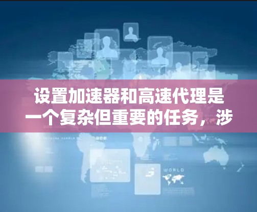 设置加速器和高速代理是一个复杂但重要的任务,涉及多个步骤和考虑因素。以下是一份清晰的指南,帮助您顺利进行设置