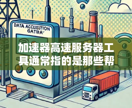 加速器高速服务器工具通常指的是那些帮助用户快速加载网页、下载资源、处理文件等的加速工具。以下是几种常见的加速器工具及其使用方法