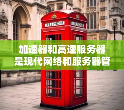 加速器和高速服务器是现代网络和服务器管理中不可或缺的工具,它们各自发挥着不同的作用。以下是对它们排行的详细分析