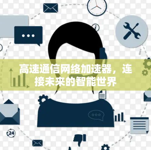 高速通信网络加速器,连接未来的智能世界