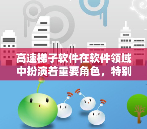 高速梯子软件在软件领域中扮演着重要角色,特别是在优化应用性能方面起着关键作用。以下是对高速梯子软件的详细介绍