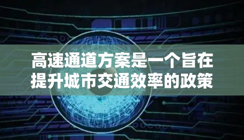 高速通道方案是一个旨在提升城市交通效率的政策,主要通过优化交通信号、限制超速、引入收费等方式,使车辆更快地通过繁忙道路,从而减少拥堵和事故。以下是该方案的详细分步说明