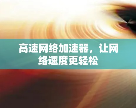 高速网络加速器，让网络速度更轻松
