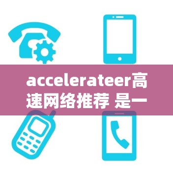 accelerateer高速网络推荐 是一种结合了加速器和高速网络的快速网络解决方案。该概念旨在提供高带宽或高速度的网络连接，以满足用户在特定场景下的需求。以下是该概念的详细解释
