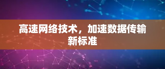 高速网络技术,加速数据传输新标准