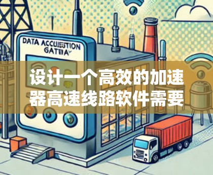 设计一个高效的加速器高速线路软件需要综合考虑多个方面,包括功能模块、开发平台、算法设计、实际应用和用户界面优化。以下是具体的步骤和建议