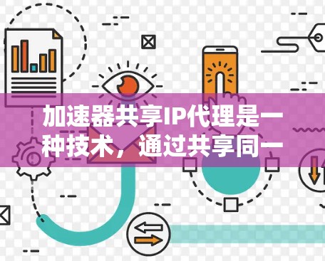 加速器共享IP代理是一种技术，通过共享同一个IP地址来提升网络访问效率的方法。以下是通过软件和硬件实现加速器共享IP代理的步骤