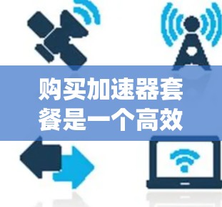 购买加速器套餐是一个高效的方法来提升计算机性能，帮助用户在不升级系统的情况下快速运行程序。以下是根据用户需求和考虑因素整理的购买建议