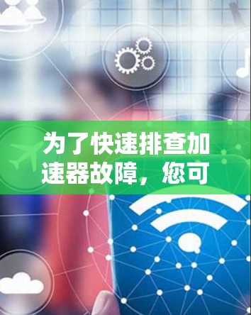 为了快速排查加速器故障，您可以按照以下步骤进行