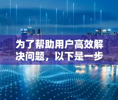 为了帮助用户高效解决问题，以下是一步步的解决方案
