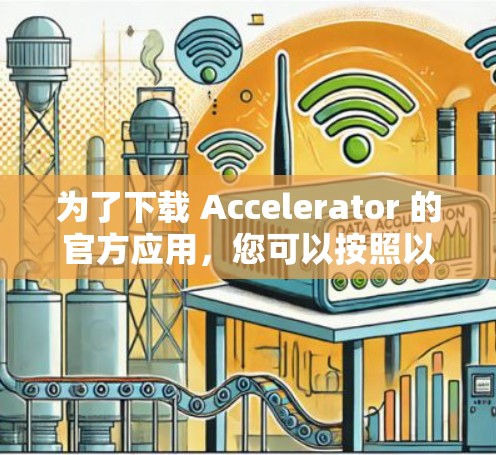 为了下载 Accelerator 的官方应用，您可以按照以下步骤操作