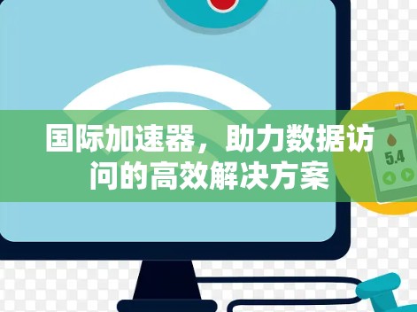国际加速器，助力数据访问的高效解决方案