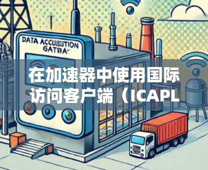 在加速器中使用国际访问客户端（ICAPL）可以提供一个安全、高效、便捷的登录和访问环境。以下是一些基本的步骤和技巧，帮助您在使用ICAPL时顺利进行