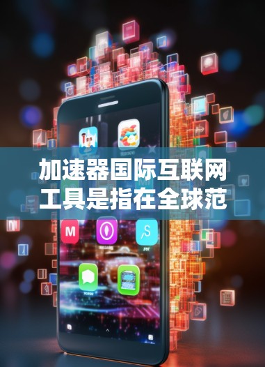 加速器国际互联网工具是指在全球范围内提供高速网络和带宽加速的工具，帮助用户高效连接国际互联网，提升数据传输效率。以下是该工具的详细分步解释