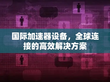 国际加速器设备，全球连接的高效解决方案