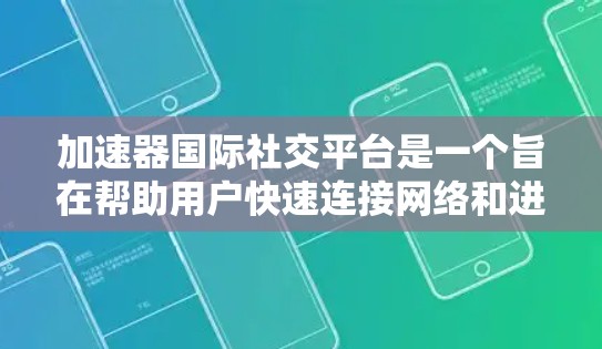加速器国际社交平台是一个旨在帮助用户快速连接网络和进行社交功能的工具。以下是关于该平台的详细总结