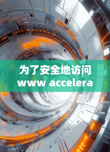 为了安全地访问www accelerate.com,以下是一步步的建议