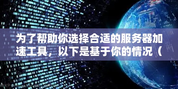 为了帮助你选择合适的服务器加速工具,以下是基于你的情况(使用布隆德式服务器,需要处理MD5和PHP加密)的推荐和比较