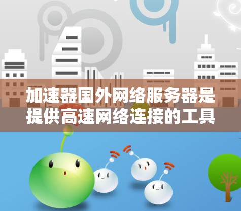 加速器国外网络服务器是提供高速网络连接的工具,帮助用户提升数据流速度。以下是对该主题的详细介绍