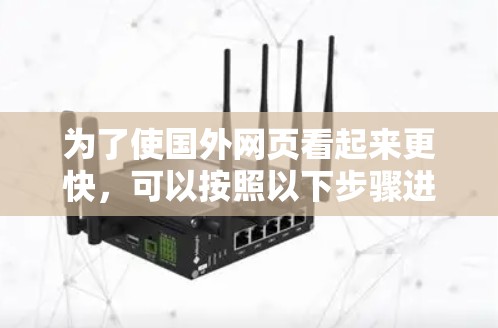 为了使国外网页看起来更快,可以按照以下步骤进行操作