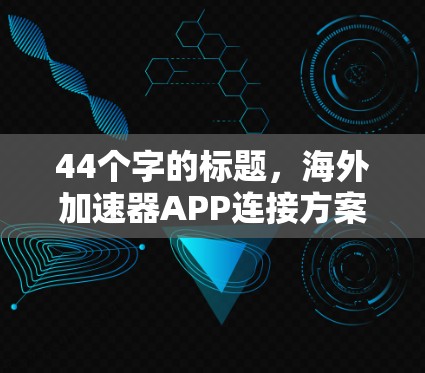 44个字的标题,海外加速器APP连接方案